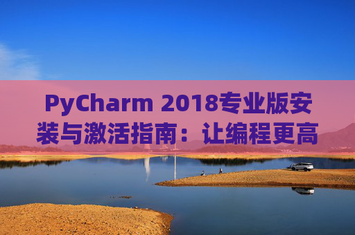PyCharm 2018专业版安装与激活指南：让编程更高效